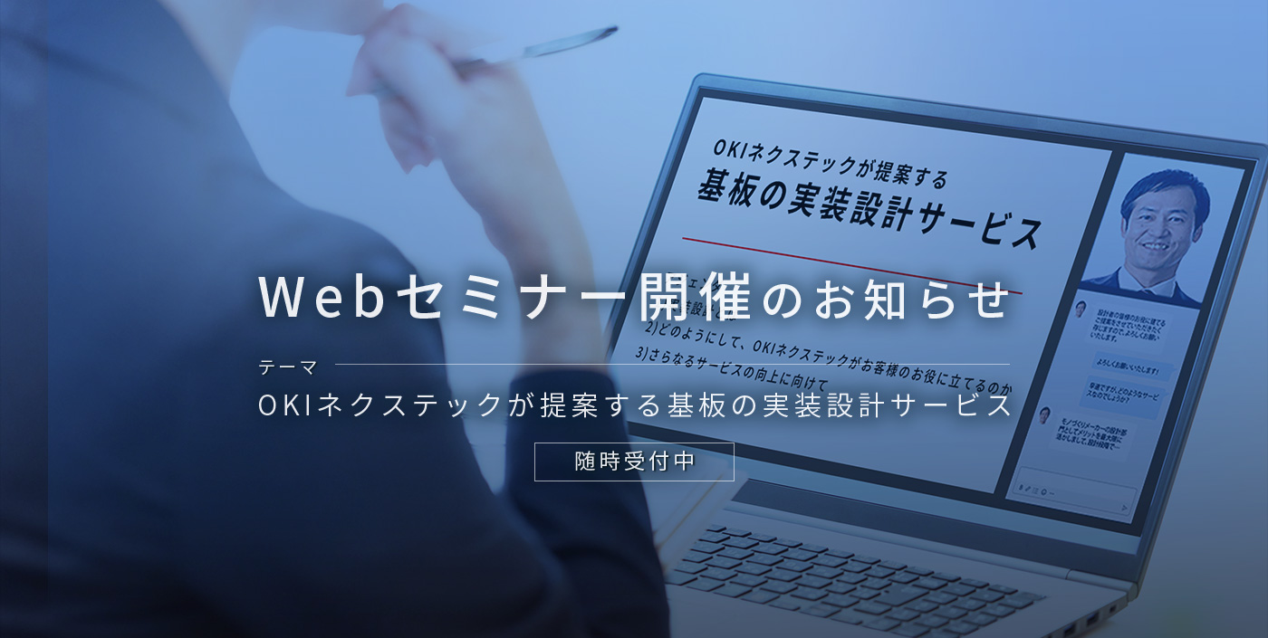 Webセミナー開催のお知らせ テーマ OKIネクステックが提案する基板の実装設計サービス 随時受付中