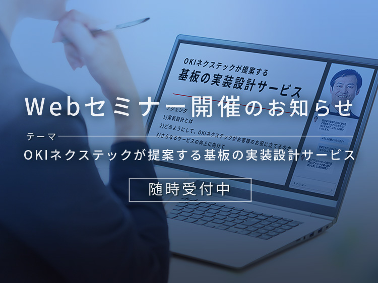 Webセミナー開催のお知らせ テーマ OKIネクステックが提案する基板の実装設計サービス 随時受付中